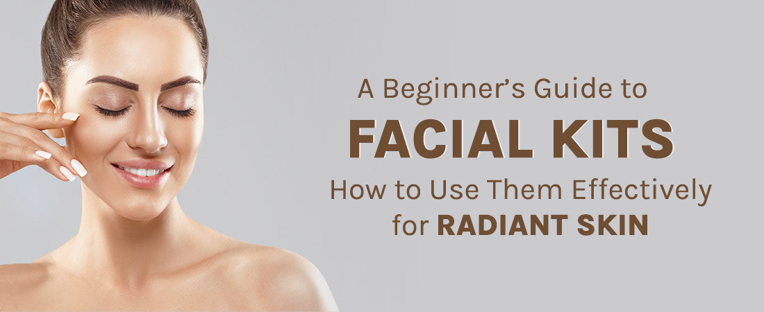 A Beginner’s Guide to Facial Kits: How to Use Them Effectively for Radiant Skin
